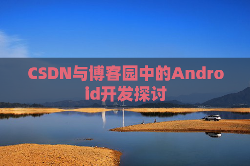 CSDN与博客园中的Android开发探讨