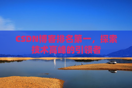 CSDN博客排名第一，探索技术高峰的引领者