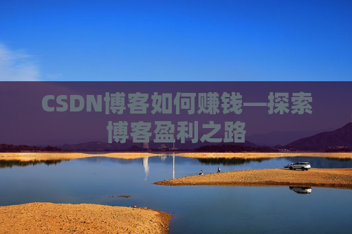 CSDN博客如何赚钱—探索博客盈利之路